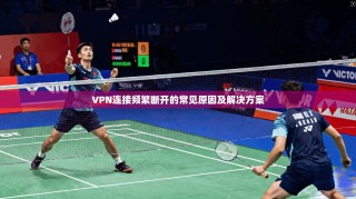 VPN连接频繁断开的常见原因及解决方案