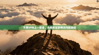 不用VPN上—安全、合规的互联网访问新路径