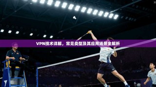VPN技术详解，常见类型及其应用场景全解析