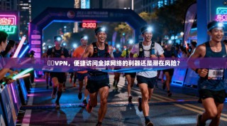 遊俠VPN，便捷访问全球网络的利器还是潜在风险？