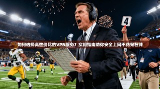 如何选择高性价比的VPN服务？实用指南助你安全上网不花冤枉钱