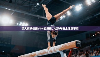 深入解析使用VPN的原理、优势与安全注意事项