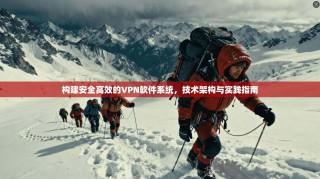 构建安全高效的VPN软件系统，技术架构与实践指南