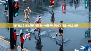如何安全合法地寻找和使用VPN服务？网络工程师的专业指南