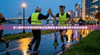 深入解析VPN与IGMP协议在网络安全与组播传输中的协同作用