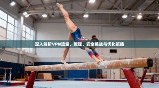 深入解析VPN流量，原理、安全挑战与优化策略