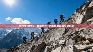 会社女孩VPN，数字时代下的职场隐私与安全挑战