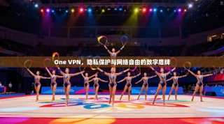 One VPN，隐私保护与网络自由的数字盾牌