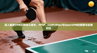 深入解析VPN三种核心技术，PPTP、L2TP/IPsec与OpenVPN的原理与应用对比
