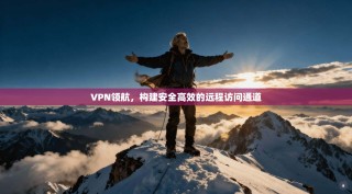 VPN领航，构建安全高效的远程访问通道