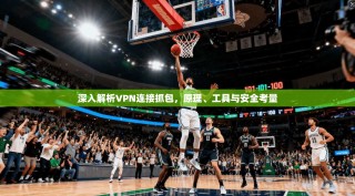 深入解析VPN连接抓包，原理、工具与安全考量