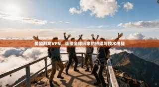 美国游戏VPN，连接全球玩家的桥梁与技术挑战