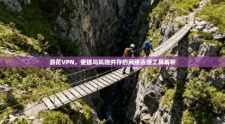 浪花VPN，便捷与风险并存的网络连接工具解析