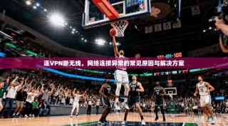 连VPN断无线，网络连接异常的常见原因与解决方案