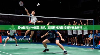 爱快指定VPN配置详解，实现精准流量控制与安全访问