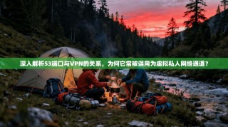 深入解析53端口与VPN的关系，为何它常被误用为虚拟私人网络通道？
