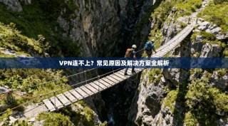 VPN连不上？常见原因及解决方案全解析