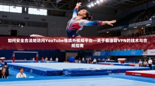 如何安全合法地访问YouTube等境外视频平台—关于看油管VPN的技术与合规指南