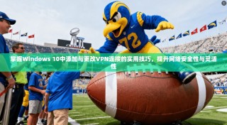 掌握Windows 10中添加与更改VPN连接的实用技巧，提升网络安全性与灵活性