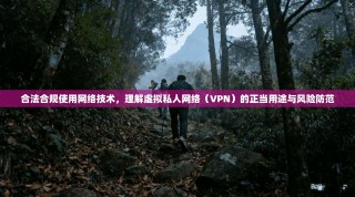 合法合规使用网络技术，理解虚拟私人网络（VPN）的正当用途与风险防范