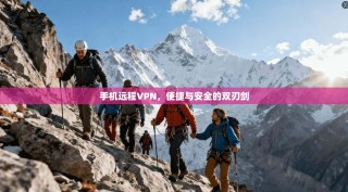 手机远程VPN，便捷与安全的双刃剑