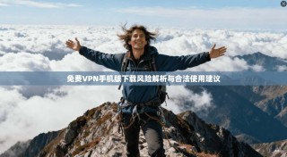 免费VPN手机版下载风险解析与合法使用建议