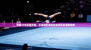 详解VPN设置步骤，从基础配置到安全优化全流程指南