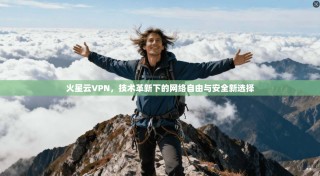火星云VPN，技术革新下的网络自由与安全新选择