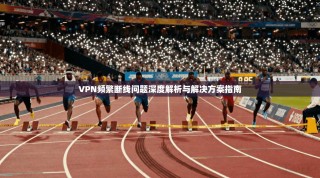 VPN频繁断线问题深度解析与解决方案指南