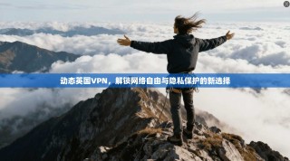 动态英国VPN，解锁网络自由与隐私保护的新选择