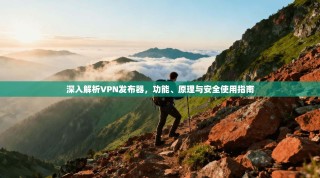 深入解析VPN发布器，功能、原理与安全使用指南