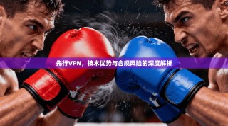 先行VPN，技术优势与合规风险的深度解析