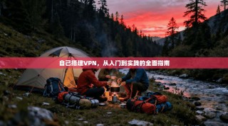 自己搭建VPN，从入门到实践的全面指南