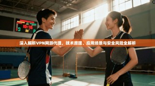 深入解析VPN网游代理，技术原理、应用场景与安全风险全解析