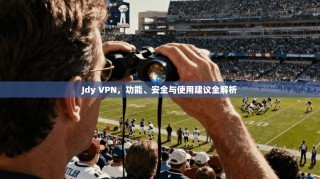 Jdy VPN，功能、安全与使用建议全解析