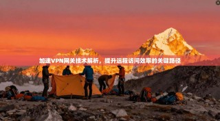 加速VPN网关技术解析，提升远程访问效率的关键路径
