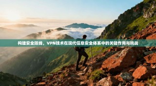 构建安全防线，VPN技术在现代信息安全体系中的关键作用与挑战