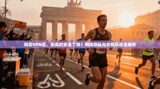 购买VPN后，你真的安全了吗？网络隐私与合规风险全解析