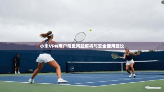 小米VPN用户常见问题解析与安全使用建议