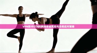 VPN刷卡行为的网络安全风险与合规应对策略