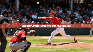 破解灿烂VPN背后的网络安全隐患与合规风险