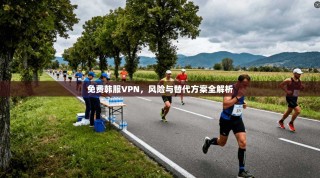 免费韩服VPN，风险与替代方案全解析