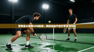 警惕最大黄网VPN陷阱，网络自由不应以安全为代价