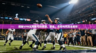 揭秘VPN试用账号的真相，安全、合规与风险全解析