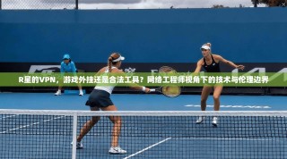 R星的VPN，游戏外挂还是合法工具？网络工程师视角下的技术与伦理边界