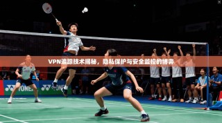 VPN追踪技术揭秘，隐私保护与安全监控的博弈