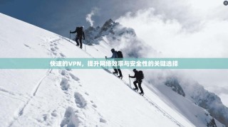 快速的VPN，提升网络效率与安全性的关键选择