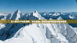 深入解析VPN资源网，技术原理、应用场景与安全风险全指南