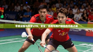 苹果设备与共享VPN，安全、合规与用户体验的平衡之道