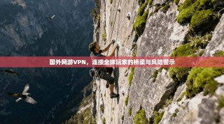 国外网游VPN，连接全球玩家的桥梁与风险警示